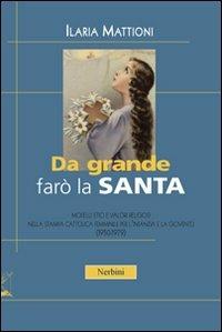 Da grande farò la santa. Modelli etici e valori religiosi nella stampa cattolica per l'infanzia e la gioventù (1950-1979) - Ilaria Mattioni - Libro Nerbini 2013, Nerbiniana | Libraccio.it