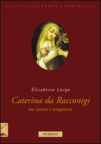 La beata Caterina da Racconigi fra santità e stregoneria. Carisma profetico e autorità istituzionale nella prima età moderna - Elisabetta Lurgo - Libro Nerbini 2013, Biblioteca memorie domenicane | Libraccio.it