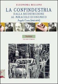 La Confindustria dalla ricostruzione al miracolo economico. Angelo Costa (1945-1970) - Eleonora Belloni - Libro Nerbini 2013, Territori | Libraccio.it