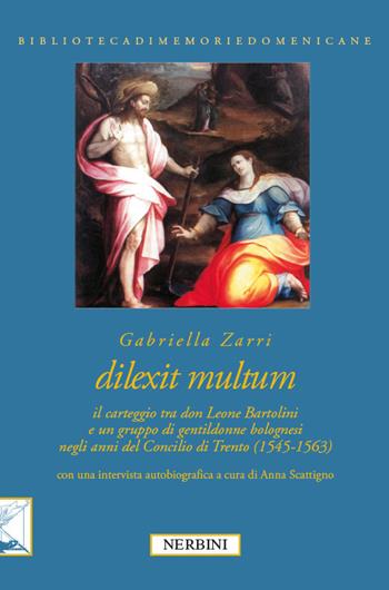 Dilexit multum. Il carteggio tra don Leone Bartolini e un gruppo di gentildonne bolognesi negli anni del concilio di Trento (1545-1563) - Gabriella Zarri - Libro Nerbini 2016, Biblioteca memorie domenicane | Libraccio.it