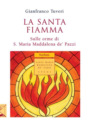 La santa fiamma. Sulle orme di S. Maria Maddalena de' Pazzi - Gianfranco Tuveri - Libro Nerbini 2016, Santa Maria Maddalena de' Pazzi | Libraccio.it