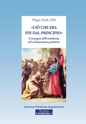«Ciò che era fin dal principio». L'emergere dell'ortodossia nel cristianesimo primitivo - Prosper Grech - Libro Nerbini 2020 | Libraccio.it