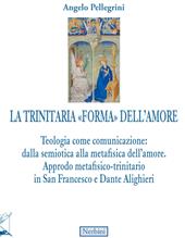 La trinitaria «forma» dell'amore. Teologia come comunicazione: dalla semiotica alla metafisica dell'amore. Approdo metafisico-trinitario in San Francesco e Dante Alighieri