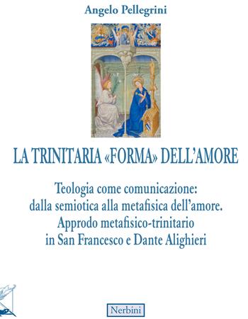 La trinitaria «forma» dell'amore. Teologia come comunicazione: dalla semiotica alla metafisica dell'amore. Approdo metafisico-trinitario in San Francesco e Dante Alighieri - Angelo Pellegrini - Libro Nerbini 2021, Approfondimenti | Libraccio.it