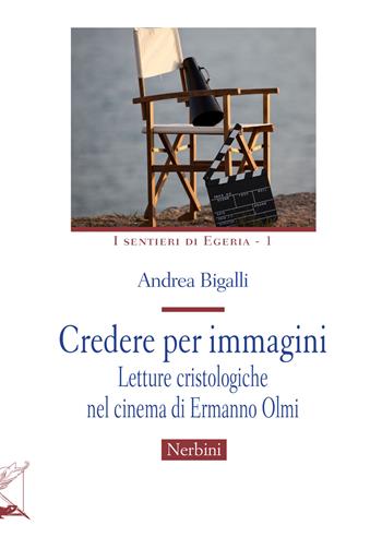 Credere per immagini. Letture cristologiche nel cinema di Ermanno Olmi - Andrea Bigalli - Libro Nerbini 2022, I sentieri di Egeria | Libraccio.it