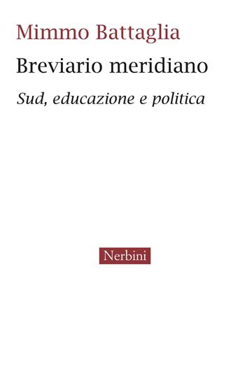 Breviario meridiano. Sud, educazione e politica - Mimmo Battaglia - Libro Nerbini 2023 | Libraccio.it