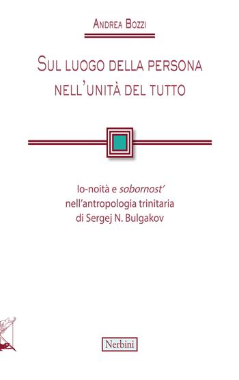 Sul luogo della persona nell'unità del tutto. Io-noità e «sobornost'» nell'antropologia trinitaria di Sergej N. Bulgakov - Andrea Bozzi - Libro Nerbini 2024, Facoltà Teologica dell'Italia Centrale | Libraccio.it