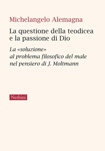 La questione della teodicea e la passione di Dio. La «soluzione» al problema filosofico del male nel pensiero di J.Moltmann - Michelangelo Alemagna - Libro Nerbini 2024, Varia | Libraccio.it