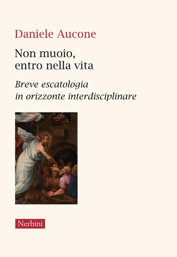 Non muoio, entro nella vita. Breve escatologia in orizzonte interdisciplinare - Daniele Aucone - Libro Nerbini 2025, Approfondimenti | Libraccio.it