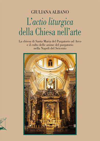L'«actio liturgica» della Chiesa nell'arte. La chiesa di Santa Maria del Purgatorio ad Arco e il culto delle anime del purgatorio nella Napoli del Seicento - Giuliana Albano - Libro Nerbini 2026 | Libraccio.it