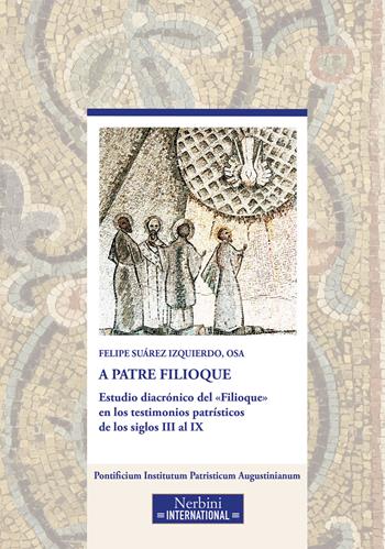 A Patre Filioque. Estudio diacrónico del «Filioque» en los testimonios patrísticos de los siglos III al IX - Felipe Suárez Izquierdo - Libro Nerbini 2026, Studia Ephemeredis Augustinianum | Libraccio.it