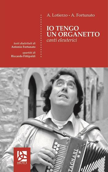 Io tengo un organetto. Canti eleuterici - Antonio Lotierzo, Antonio Fortunato - Libro Delta 3 2015 | Libraccio.it