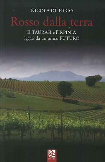 Rosso dalla terra. Il Taurasi e l'Irpinia legati da un unico futuro - Nicola Di Iorio - Libro Delta 3 2015 | Libraccio.it
