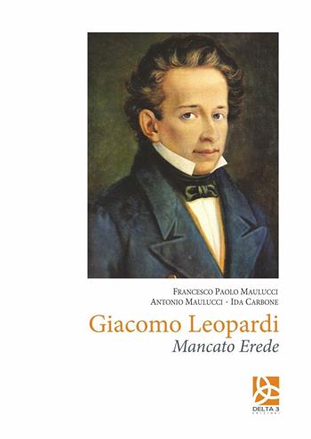 Giacomo Leopardi. Mancato erede - Francesco Paolo Maulucci, Antonio Maulucci, Ida Carbone - Libro Delta 3 2015 | Libraccio.it
