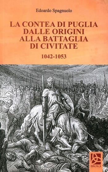 La contea di Puglia dalle origini alla battaglia di Civitate 1042-1053 - Edoardo Spagnuolo - Libro Delta 3 2017 | Libraccio.it