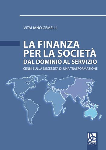 La finanza per la società. Dal dominio al servizio. Cenni sulla necessità di una trasformazione - Vitaliano Gemelli - Libro Delta 3 2017 | Libraccio.it