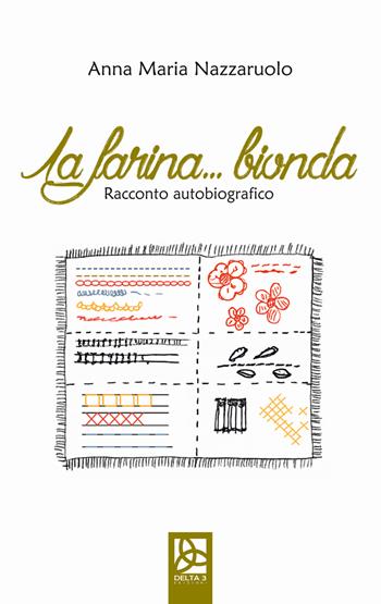 La farina bionda. Racconto autobiografico - Anna Maria Nazzaruolo - Libro Delta 3 2018 | Libraccio.it