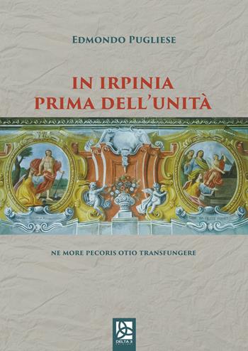 In Irpinia prima dell'Unità. Ne more pecoris otio transfungere - Edmondo Pugliese - Libro Delta 3 2019 | Libraccio.it