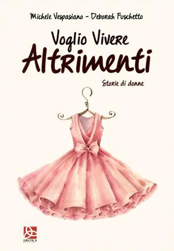 Voglio vivere altrimenti. Storie di donne - Michele Vespasiano, Deborah Fuschetto - Libro Delta 3 2019 | Libraccio.it