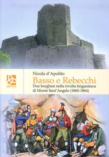 Basso e Rebecchi. Due borghesi nella rivolta brigantesca di Monte Sanr'Angelo (1860-1864) - Nicola D'Apolito - Libro Delta 3 2019 | Libraccio.it