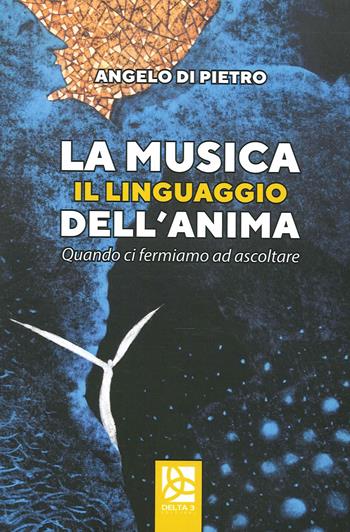 La musica il linguaggio dell'anima. Quando ci fermiamo ad ascoltare - Angelo Di Pietro - Libro Delta 3 2020 | Libraccio.it
