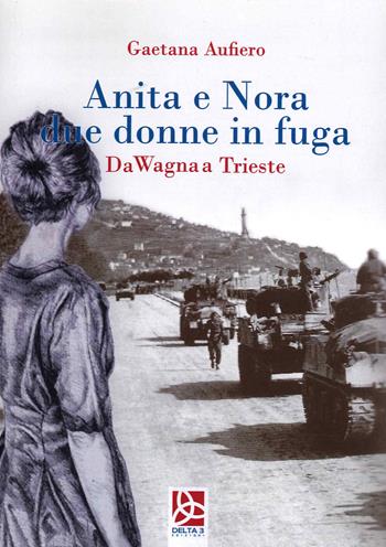 Anita e Nora due donne in fuga. Da Wagna a Trieste - Gaetana Aufiero - Libro Delta 3 2021 | Libraccio.it