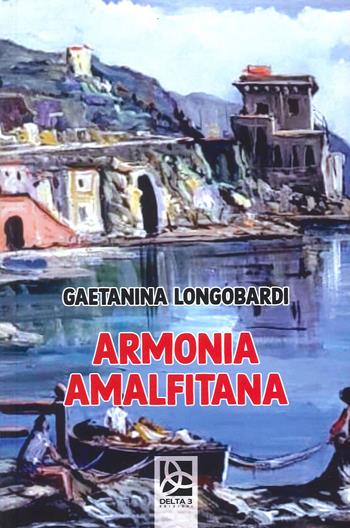 Armonia amalfitana - Gaetanina Longobardi - Libro Delta 3 2022 | Libraccio.it