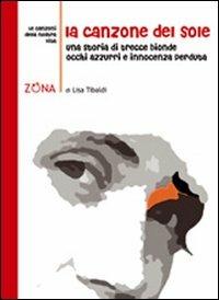 La canzone del sole. Una storia di trecce bionde, occhi azzurri e innocenza perduta - Lisa Tibaldi - Libro Zona 2009, Le canzoni della nostra vita | Libraccio.it