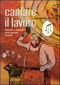 Cantare il lavoro. Mestieri e dintorni nella canzone d'autore - Margherita Zorzi - Libro Zona 2010 | Libraccio.it