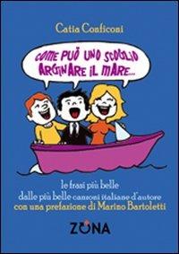 Come può uno scoglio arginare il mare. Le frasi più belle dalle più belle canzoni italiane d'autore - Catia Conficoni - Libro Zona 2010 | Libraccio.it