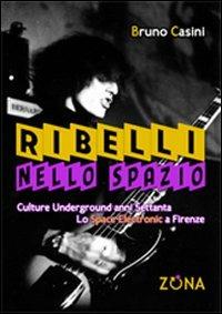 Ribelli nello spazio. Culture underground degli anni Settanta. Lo Space Electronic a Firenze - Bruno Casini - Libro Zona 2013 | Libraccio.it