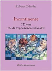 Incontinenze. 222 cose che da troppo tempo volevo dire - Roberta Calandra - Libro Zona 2013, Zona contemporanea | Libraccio.it