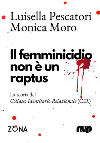 Il femminicidio non è un raptus. La teoria del Collasso Identitario Relazionale (CIR) - Luisella Pescatori, Monica Moro - Libro Zona 2025, NUP. Nuovo Umanesimo Professionale | Libraccio.it