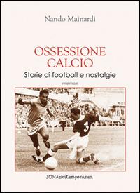 Ossessione calcio. Storie di football e nostalgie - Nando Mainardi - Libro Zona 2014, Zona contemporanea | Libraccio.it