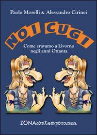 Noi cugi. Come eravamo a Livorno negli anni Ottanta - Paolo Morelli, Alessandro Cirinei - Libro Zona 2014, Zona contemporanea | Libraccio.it