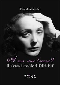 A cosa serve l'amore? Il talento filosofale di Edith Piaf - Pascal Schembri - Libro Zona 2014 | Libraccio.it