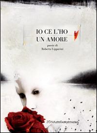 Io ce l'ho un amore - Roberta Lipparini - Libro Zona 2014, Zona contemporanea | Libraccio.it