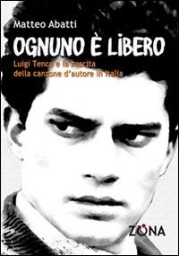 Ognuno è libero. Luigi Tenco e la nascita della canzone d'autore - Matteo Abatti - Libro Zona 2014, Zona contemporanea | Libraccio.it