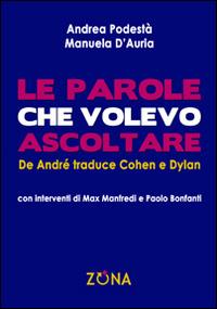 Le parole che volevo ascoltare. De André traduce Cohen e Dylan - Andrea Podestà, Manuela D'Auria - Libro Zona 2015 | Libraccio.it