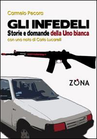 Gli infedeli. Storie e domande della Uno bianca - Carmelo Pecora - Libro Zona 2014 | Libraccio.it