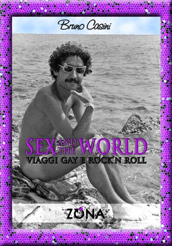Sex and the world. Viaggi gay e rock'n roll - Bruno Casini - Libro Zona 2015 | Libraccio.it
