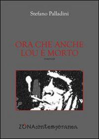 Ora che anche Lou è morto - Stefano Palladini - Libro Zona 2015, Zona contemporanea | Libraccio.it