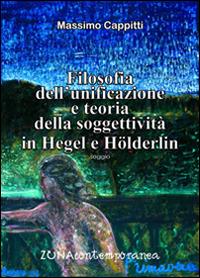 Filosofia dell'unificazione e teoria della soggettività in Hegel e Holderlin - Massimo Cappitti - Libro Zona 2016, Zona contemporanea | Libraccio.it