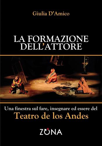 La formazione dell'attore. Una finestra sul fare, insegnare ed essere del Teatro de los Andes - Giulia D'Amico - Libro Zona 2017 | Libraccio.it