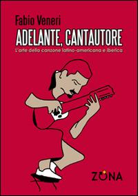 Adelante, cantautore. L'arte della canzone latino-americana e iberica - Fabio Veneri - Libro Zona 2015 | Libraccio.it