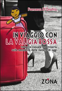 In viaggio con la valigia rossa. Indagine casuale e semiseria sulla sessualità delle italiane di oggi - Francesca D'Onofrio - Libro Zona 2015 | Libraccio.it