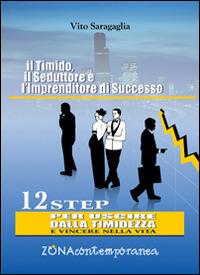 Il timido, il seduttore e l'imprenditore di successo. 12 step per uscire dalla timidezza e vincere nella vita - Vito Saragaglia - Libro Zona 2016, Zona contemporanea | Libraccio.it