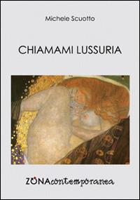 Chiamami lussuria - Michele Scuotto - Libro Zona 2016 | Libraccio.it