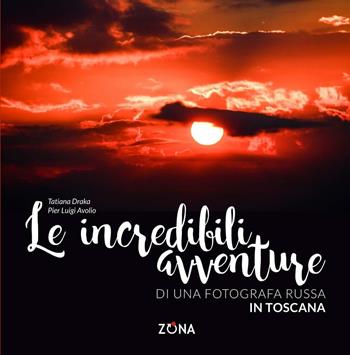 Le incredibili avventure di una fotografa russa in Toscana. Ediz. illustrata - Tatiana Draka, Pier Luigi Avolio - Libro Zona 2016 | Libraccio.it