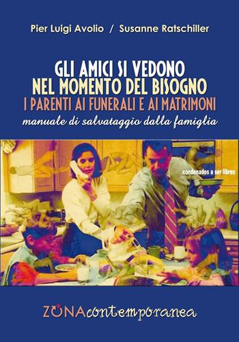 Gli amici si vedono nel momento del bisogno. I parenti ai funerali e ai matrimoni. Manuale di salvataggio dalla famiglia - Pier Luigi Avolio, Susanne Ratschiller - Libro Zona 2016, Zona contemporanea | Libraccio.it